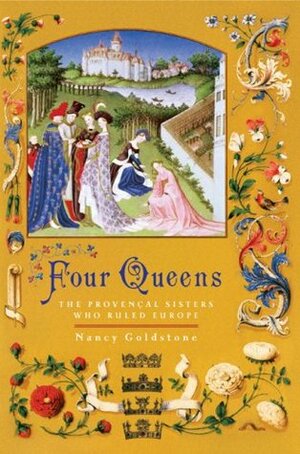 Four Queens: The Provençal Sisters Who Ruled Europe by Nancy Goldstone