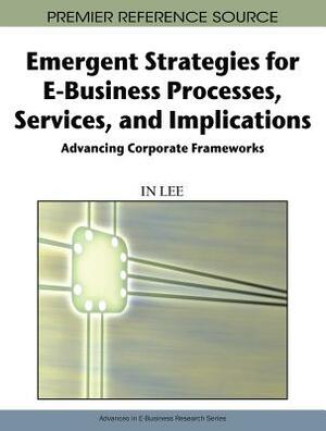 Emergent Strategies for E-Business Processes, Services, and Implications: Advancing Corporate Frameworks by 