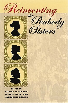 Reinventing the Peabody Sisters by Julie E. Hall, Monika M. Elbert