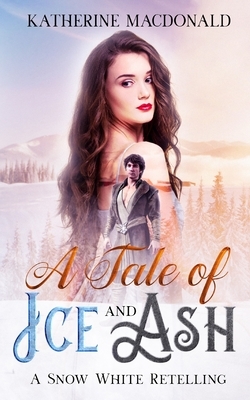 A Tale of Ice and Ash: A Snow White Retelling by Katherine Macdonald