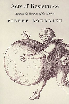 Acts of Resistance: Against the Tyranny of the Market by Pierre Bourdieu