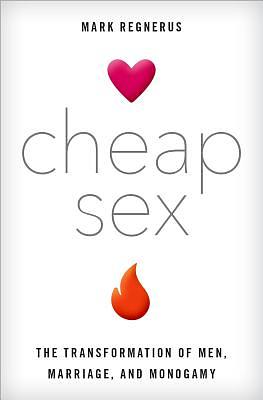 Cheap Sex: The Transformation of Men, Marriage, and Monogamy by Mark Regnerus