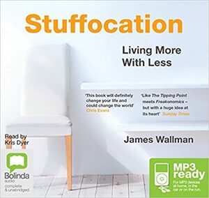 Stuffocation: Living More With Less by Kris Dyer, James Wallman