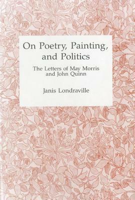 On Poetry, Painting, and Politics: The Letters of May Morris and John Quinn by John Quinn, May Morris