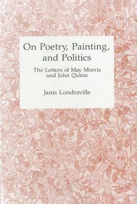 On Poetry, Painting, and Politics: The Letters of May Morris and John Quinn by May Morris, John Quinn