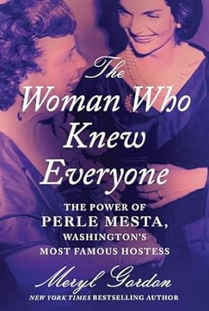 The Woman Who Knew Everyone: The Power of Perle Mesta, Washington's Most Famous Hostess by Meryl Gordon