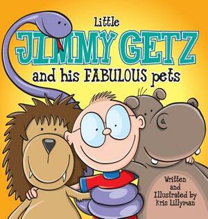 Little Jimmy Getz and His Fabulous Pets (Hard Cover): All Creatures Great and Small - This Boy Has Got Them All! by Kris Lillyman