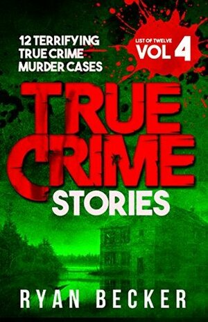 True Crime Stories Volume 4: 12 Terrifying True Crime Murder Cases (List of Twelve) by Ryan Becker