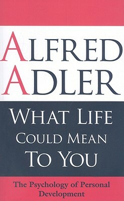 What Life Could Mean to You: The Psychology of Personal Development by Colin Brett, Alfred Adler