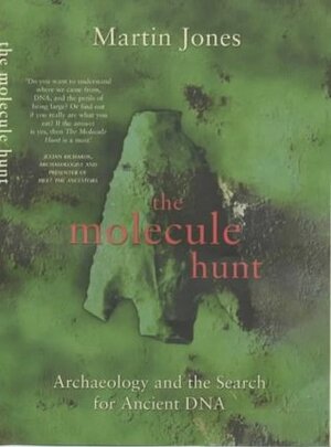 The Molecule Hunt: Archaeology and the Search for Ancient DNA by Martin Jones