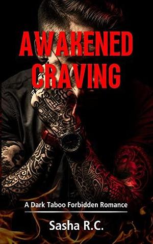 Awakened Craving: A Dark Taboo Forbidden Romance by Sasha R.C., Sasha R.C.