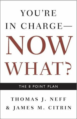 You're in Charge, Now What?: The 8 Point Plan by Thomas J. Neff, Catherine Fredman, James M. Citrin