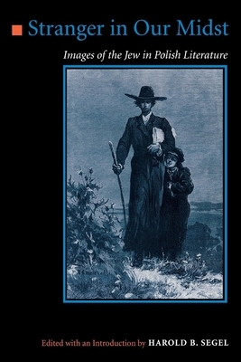Stranger in Our Midst: Images Of The Jew In Polish Literature by Harold B. Segel