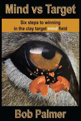 Mind Vs Target: Six Steps to Winning in the Clay Target Mind Field by Bob Palmer