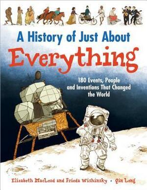 A History of Just About Everything: 180 Events, People and Inventions That Changed the World by Elizabeth MacLeod, Qin Leng, Frieda Wishinsky
