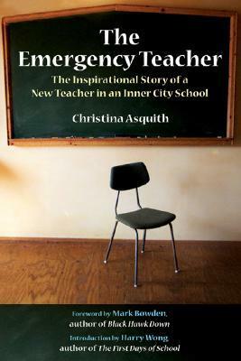 The Emergency Teacher: The Inspirational Story of a New Teacher in an Inner City School by Christina Asquith, Mark Bowden, Harry K. Wong