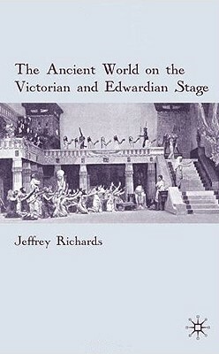 The Ancient World on the Victorian and Edwardian Stage by J. Richards