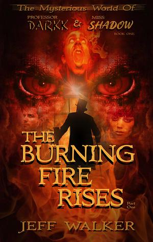 The Burning Fire Rises: Part One (The Mysterious World of Professor Darkk and Miss Shadow #1) by Jeff Walker