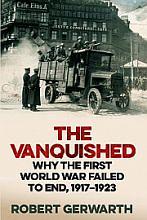 The Vanquished: Why the First World War Failed to End, 1917-1923 by Robert Gerwarth, Robert Gerwarth