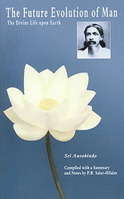 The Future Evolution of Man: The Divine Life Upon Earth by Sri Aurobindo