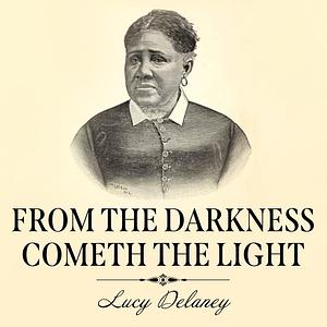 From the Darkness Cometh the Light: or Struggles for Freedom by Lucy A. Delaney