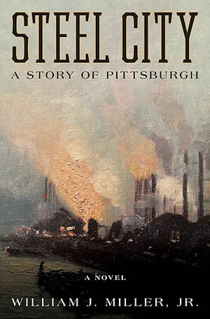 Steel City: A Story of Pittsburgh by William J. Miller Jr.