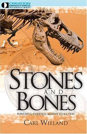 Stones and Bones: Powerful Evidence Against Evolution by Carl Wieland