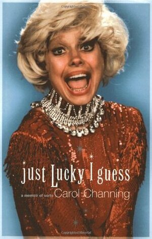 Just Lucky I Guess: A Memoir of Sorts by Carol Channing