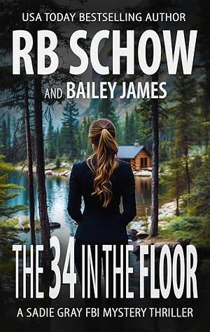 The 34 in the Floor: A Sadie Gray FBI Mystery Series by Bailey James, R.B. Schow, R.B. Schow