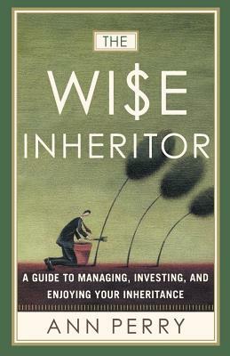 The Wise Inheritor: A Guide to Managing, Investing and Enjoying Your Inheritance by Ann Perry