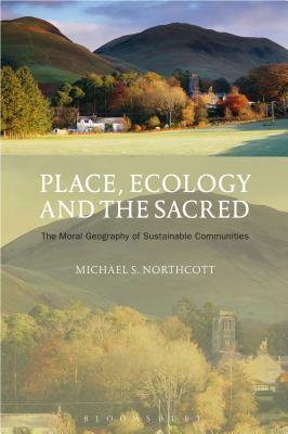 Place, Ecology and the Sacred: The Moral Geography of Sustainable Communities by Michael S. Northcott