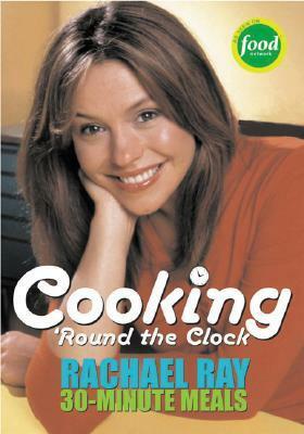 Cooking 'Round the Clock: Rachael Ray's 30-Minute Meals by Rachael Ray