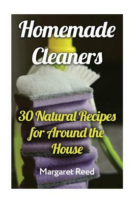 Homemade Cleaners: 30 Natural Recipes for Around the House: (Natural Cleaners, Homemade Recipes) by Margaret Reed