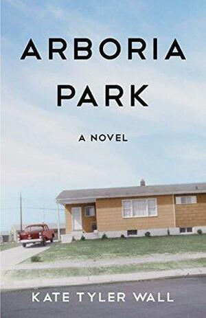 Arboria Park: A Novel by Kate Tyler Wall