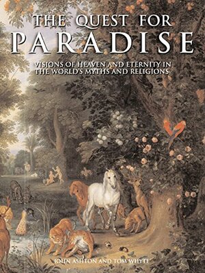 The Quest For Paradise: Visions of Heaven and Eternity in the World's Myths and Religions by Tom Whyte, John Ashton