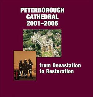 Peterborough Cathedral 2001-2006: From Devastation to Restoration by Paul Binski, Michael Bunker