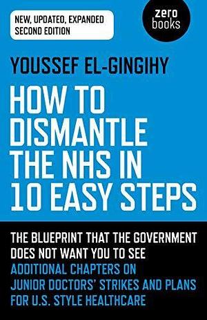 How to Dismantle the NHS in 10 Easy Steps: The Blueprint That The Government Does Not Want You To See by Youssef El-Gingihy, Youssef El-Gingihy