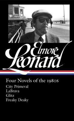 Elmore Leonard: Four Novels of the 1980s (Loa #267): City Primeval / Labrava / Glitz / Freaky Deaky by Elmore Leonard