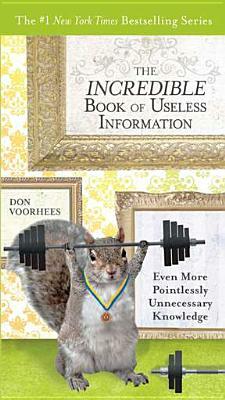 The Incredible Book of Useless Information: Even More Pointlessly Unnecessary Knowledge by Don Voorhees