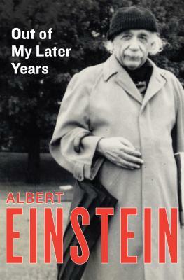 Out of My Later Years: The Scientist, Philosopher, and Man Portrayed Through His Own Words by Albert Einstein