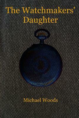 The Watchmakers' Daughter by Michael Woods