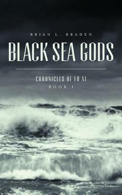 Black Sea Gods: Chronicles of Fu Xi, Book I by Brian L. Braden