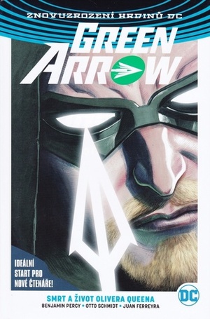 Green Arrow 01: Smrt a život Olivera Queena by Juan Ferreyra, Otto Schmidt, Benjamin Percy