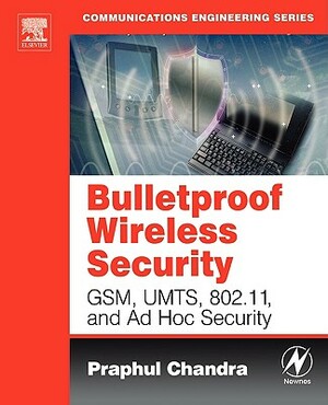 Bulletproof Wireless Security: Gsm, Umts, 802.11, and Ad Hoc Security by Praphul Chandra