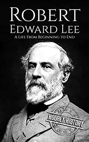 Robert E. Lee: A Life from Beginning to End (American Civil War Book 4) by Hourly History