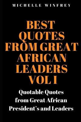 Best Quotes from Great African Leaders Vol I: Quotable Quotes from Great African President's and Leaders by Michelle Winfrey