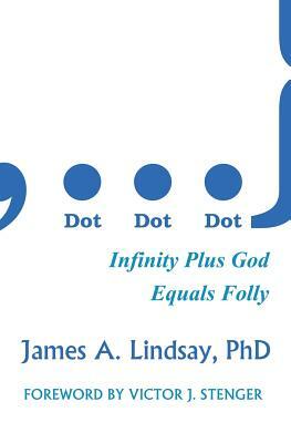 Dot, Dot, Dot: Infinity Plus God Equals Folly by James A. Lindsay