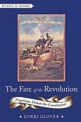 The Fate of the Revolution: Virginians Debate the Constitution by Lorri Glover