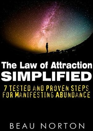 The Law of Attraction Simplified: 7 Tested and Proven Steps for Manifesting Abundance by Beau Norton