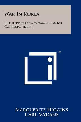 War in Korea: The Report of a Woman Combat Correspondent by Marguerite Higgins